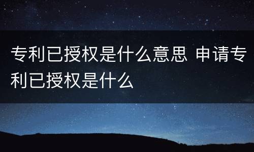 专利已授权是什么意思 申请专利已授权是什么