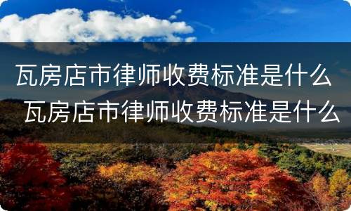 瓦房店市律师收费标准是什么 瓦房店市律师收费标准是什么呢