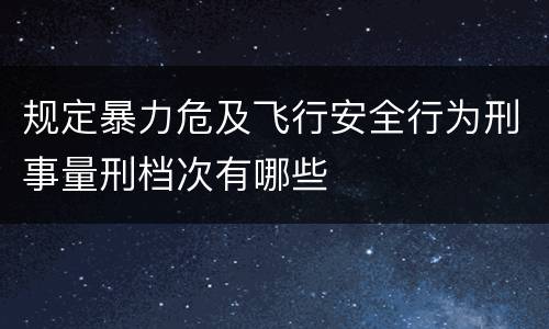 规定暴力危及飞行安全行为刑事量刑档次有哪些