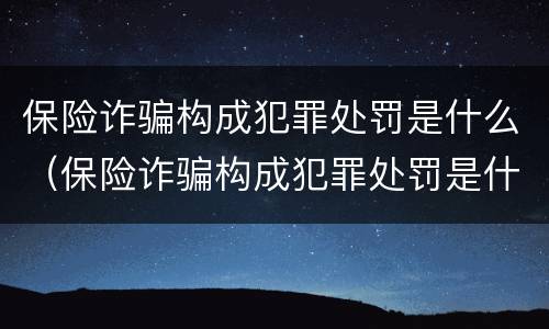 保险诈骗构成犯罪处罚是什么（保险诈骗构成犯罪处罚是什么标准）