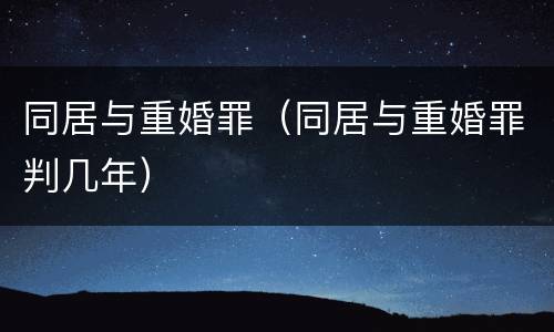 同居与重婚罪（同居与重婚罪判几年）