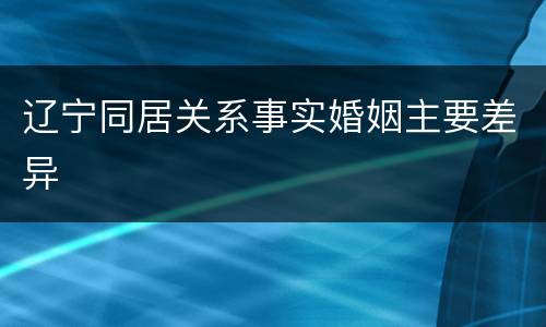 辽宁同居关系事实婚姻主要差异