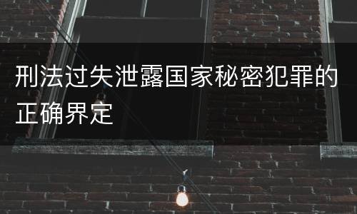 刑法过失泄露国家秘密犯罪的正确界定