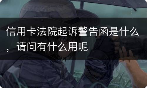 信用卡法院起诉警告函是什么，请问有什么用呢