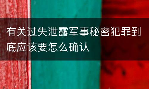 有关过失泄露军事秘密犯罪到底应该要怎么确认