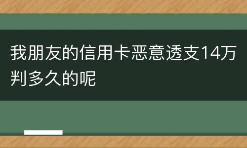 我朋友的信用卡恶意透支14万判多久的呢