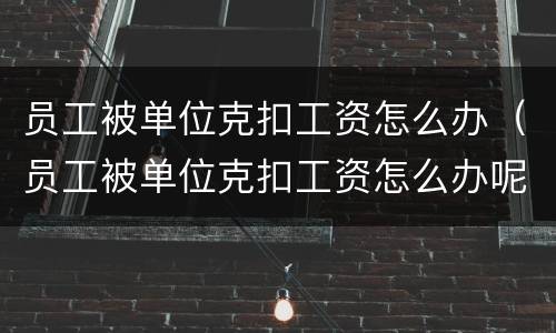 员工被单位克扣工资怎么办（员工被单位克扣工资怎么办呢）