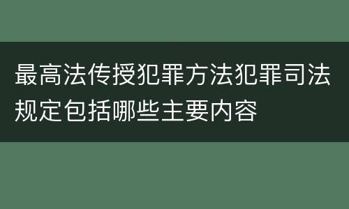 最高法传授犯罪方法犯罪司法规定包括哪些主要内容