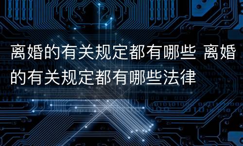 离婚的有关规定都有哪些 离婚的有关规定都有哪些法律