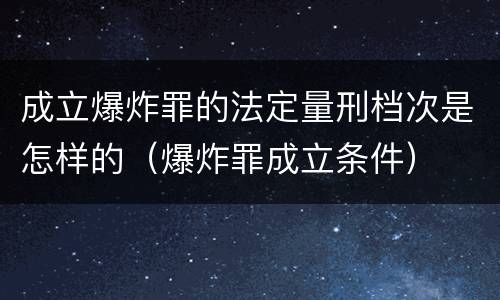 成立爆炸罪的法定量刑档次是怎样的（爆炸罪成立条件）