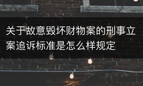 关于故意毁坏财物案的刑事立案追诉标准是怎么样规定