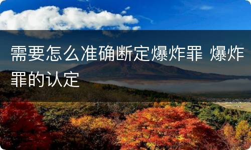 需要怎么准确断定爆炸罪 爆炸罪的认定