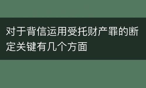 对于背信运用受托财产罪的断定关键有几个方面