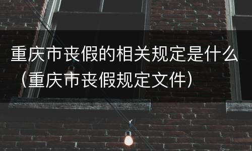 重庆市丧假的相关规定是什么（重庆市丧假规定文件）