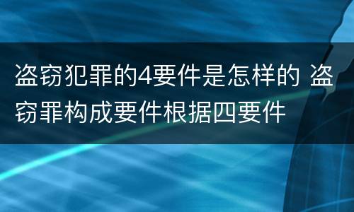 盗窃犯罪的4要件是怎样的 盗窃罪构成要件根据四要件
