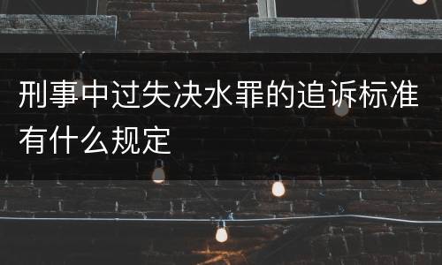 刑事中过失决水罪的追诉标准有什么规定