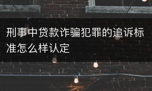 刑事中贷款诈骗犯罪的追诉标准怎么样认定