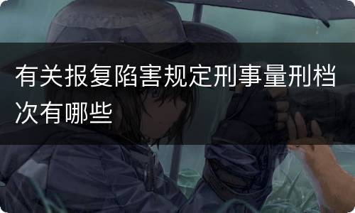 有关报复陷害规定刑事量刑档次有哪些