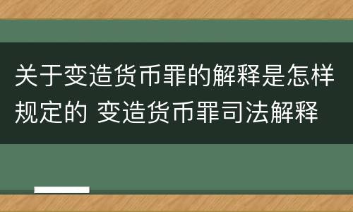 关于变造货币罪的解释是怎样规定的 变造货币罪司法解释