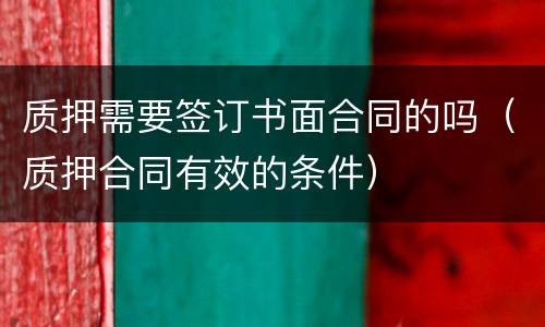 质押需要签订书面合同的吗（质押合同有效的条件）