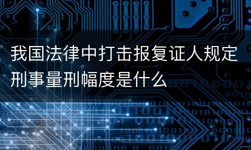 我国法律中打击报复证人规定刑事量刑幅度是什么