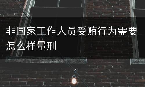 非国家工作人员受贿行为需要怎么样量刑