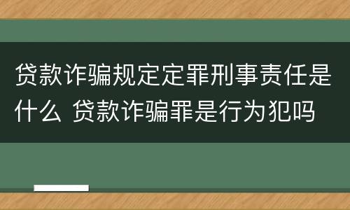 贷款诈骗规定定罪刑事责任是什么 贷款诈骗罪是行为犯吗