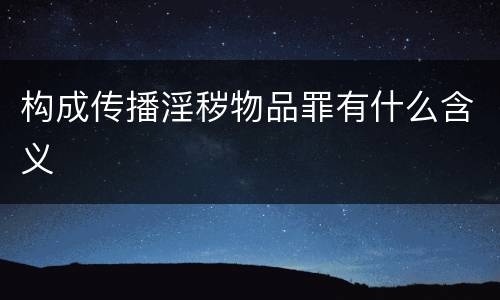 构成传播淫秽物品罪有什么含义