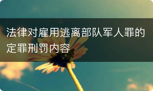 法律对雇用逃离部队军人罪的定罪刑罚内容