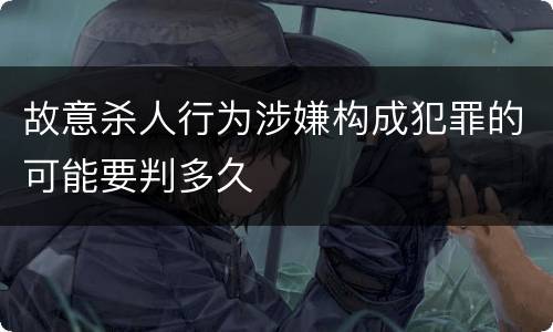 故意杀人行为涉嫌构成犯罪的可能要判多久