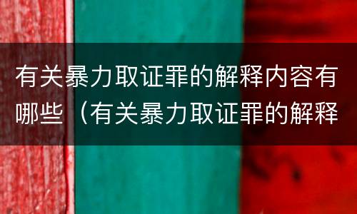 有关暴力取证罪的解释内容有哪些（有关暴力取证罪的解释内容有哪些）