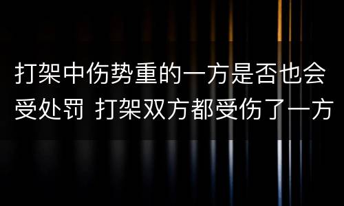 打架中伤势重的一方是否也会受处罚 打架双方都受伤了一方伤更重