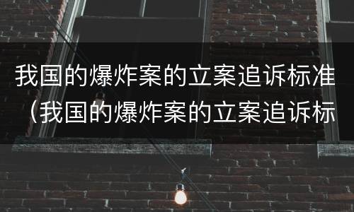 我国的爆炸案的立案追诉标准（我国的爆炸案的立案追诉标准是什么）