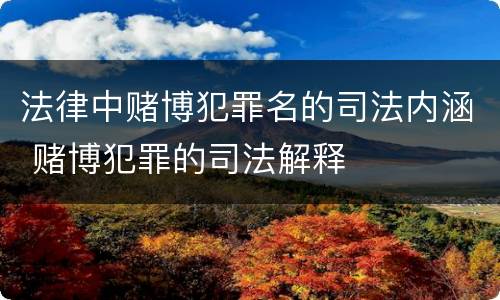 法律中赌博犯罪名的司法内涵 赌博犯罪的司法解释