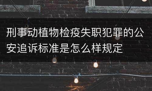 刑事动植物检疫失职犯罪的公安追诉标准是怎么样规定