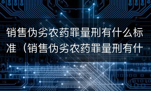 销售伪劣农药罪量刑有什么标准（销售伪劣农药罪量刑有什么标准吗）