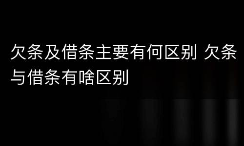 欠条及借条主要有何区别 欠条与借条有啥区别