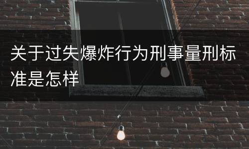 关于过失爆炸行为刑事量刑标准是怎样