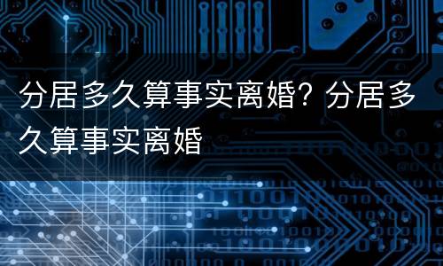 分居多久算事实离婚? 分居多久算事实离婚