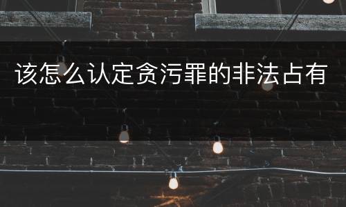 该怎么认定贪污罪的非法占有