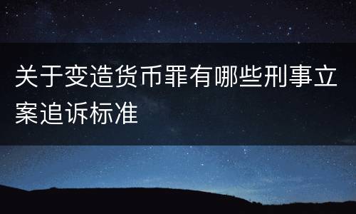 关于变造货币罪有哪些刑事立案追诉标准