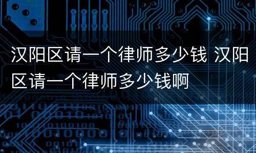 汉阳区请一个律师多少钱 汉阳区请一个律师多少钱啊