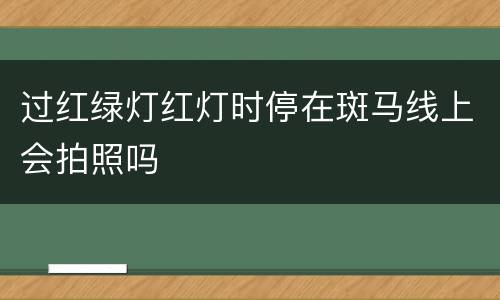 过红绿灯红灯时停在斑马线上会拍照吗