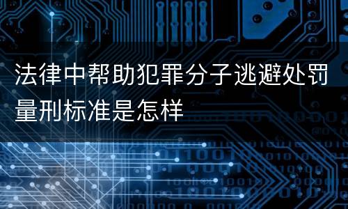 法律中帮助犯罪分子逃避处罚量刑标准是怎样