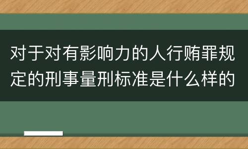 对于对有影响力的人行贿罪规定的刑事量刑标准是什么样的