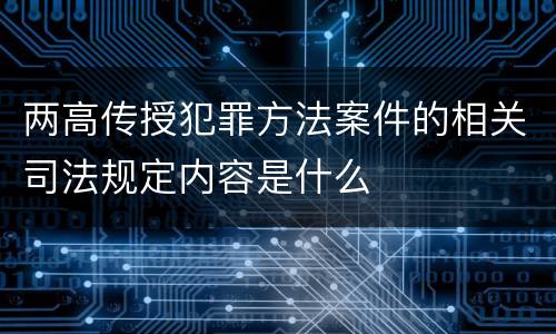 两高传授犯罪方法案件的相关司法规定内容是什么