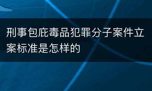 刑事包庇毒品犯罪分子案件立案标准是怎样的