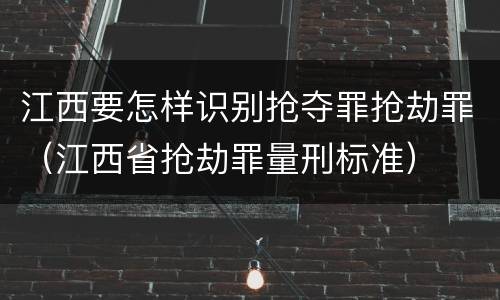 江西要怎样识别抢夺罪抢劫罪（江西省抢劫罪量刑标准）