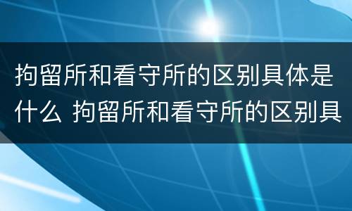 拘留所和看守所的区别具体是什么 拘留所和看守所的区别具体是什么意思