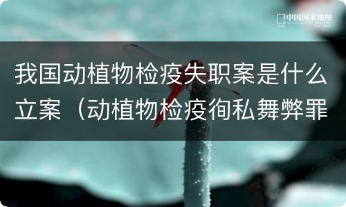 我国动植物检疫失职案是什么立案（动植物检疫徇私舞弊罪案例）